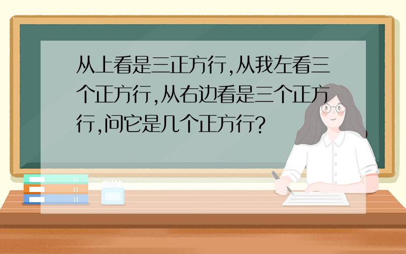 从上看是三正方行,从我左看三个正方行,从右边看是三个正方行,问它是几个正方行?