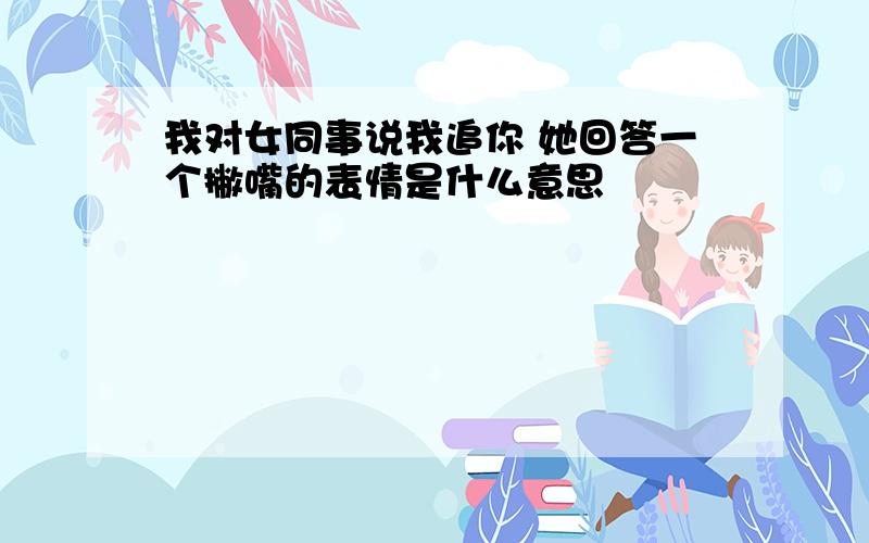 我对女同事说我追你 她回答一个撇嘴的表情是什么意思