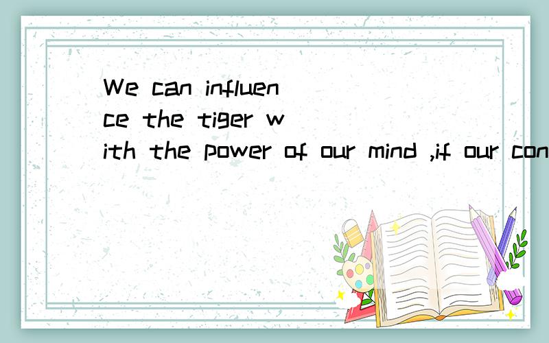 We can influence the tiger with the power of our mind ,if our concentration is strong enough.