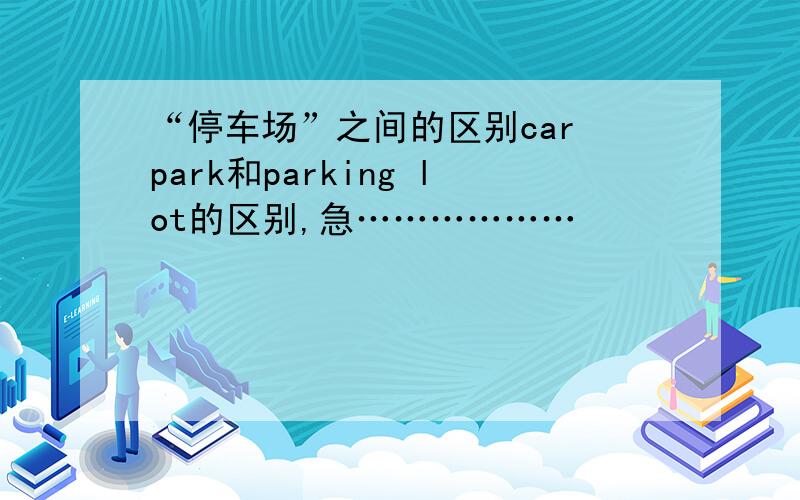 “停车场”之间的区别car park和parking lot的区别,急………………