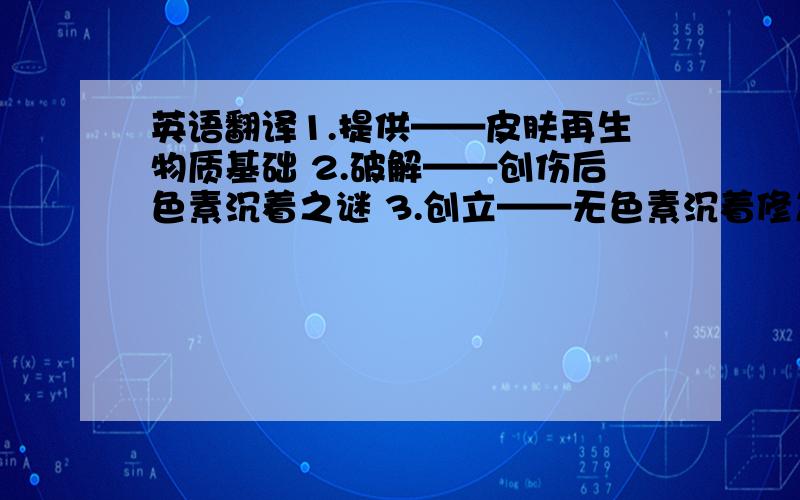 英语翻译1.提供——皮肤再生物质基础 2.破解——创伤后色素沉着之谜 3.创立——无色素沉着修复医学 4.实现——人类恒久健康肌肤