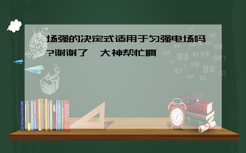 场强的决定式适用于匀强电场吗?谢谢了,大神帮忙啊