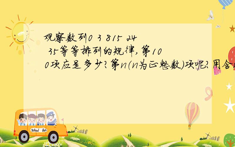 观察数列0 3 815 24 35等等排列的规律,第100项应是多少?第n（n为正整数）项呢?用含n的式子表示出来