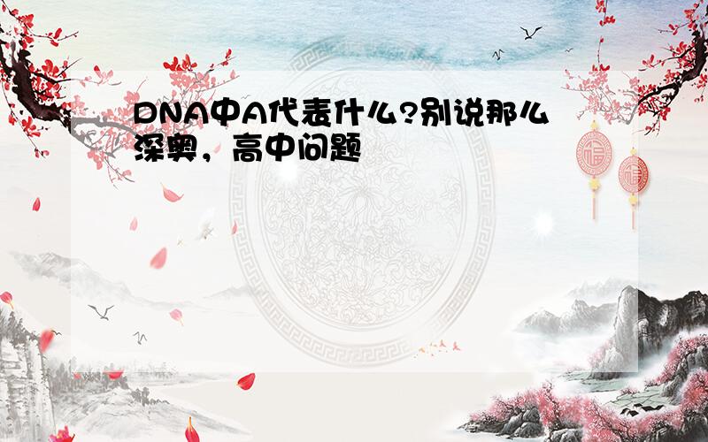 DNA中A代表什么?别说那么深奥，高中问题