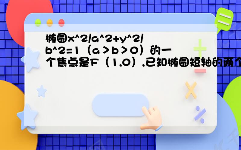 椭圆x^2/a^2+y^2/b^2=1（a＞b＞0）的一个焦点是F（1,0）,已知椭圆短轴的两个三等分点与一个焦点构成正三角形,且Q（x,y）为椭圆上任一点,求以Q为切点的椭圆上的切线方程.