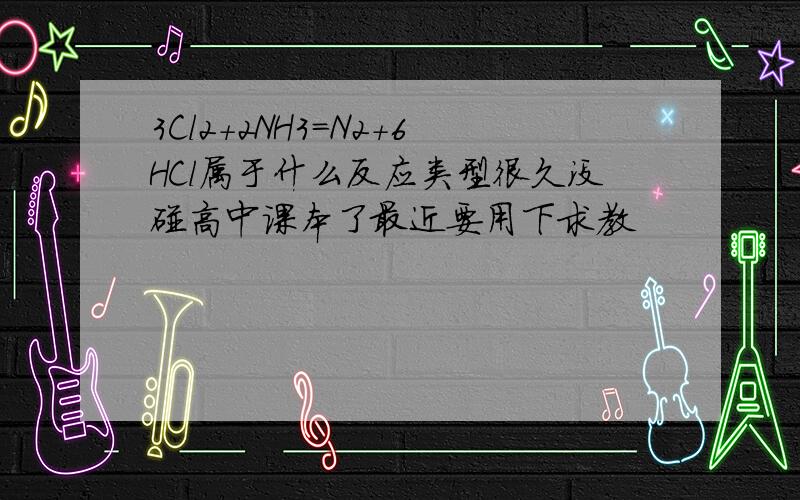 3Cl2＋2NH3＝N2＋6HCl属于什么反应类型很久没碰高中课本了最近要用下求教