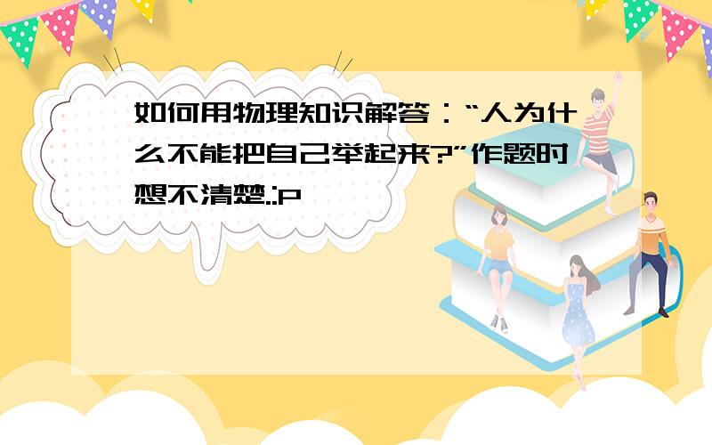 如何用物理知识解答：“人为什么不能把自己举起来?”作题时想不清楚.:P