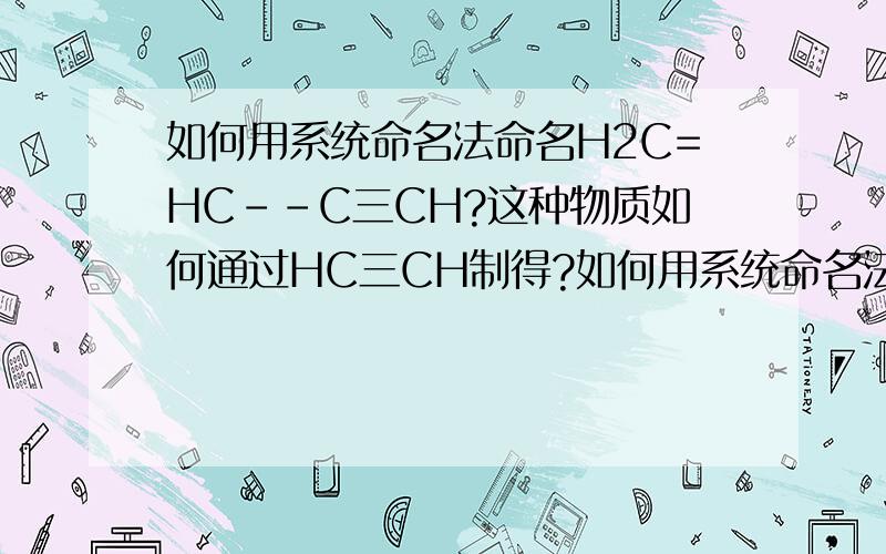 如何用系统命名法命名H2C=HC--C三CH?这种物质如何通过HC三CH制得?如何用系统命名法命名H2C==HC--C三CH?这种物质如何通过HC三CH制得?(其中“三”代表三键)