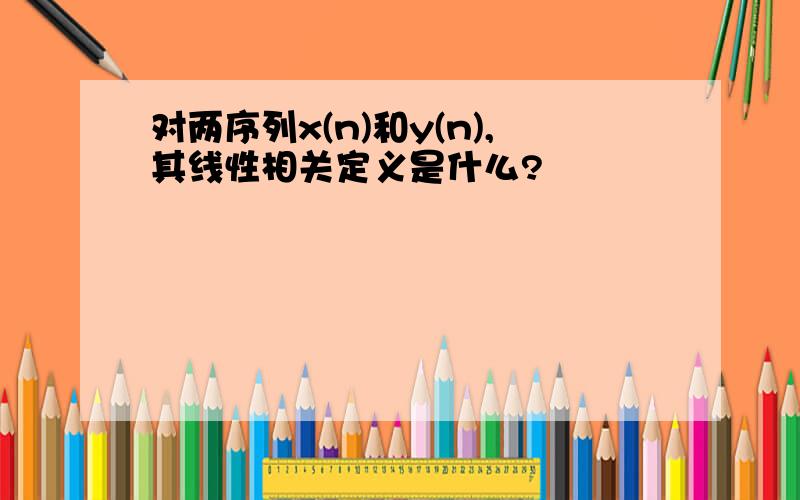 对两序列x(n)和y(n),其线性相关定义是什么?