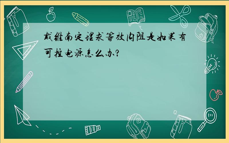 戴维南定理求等效内阻是如果有可控电源怎么办?