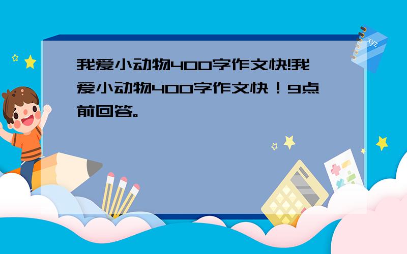 我爱小动物400字作文快!我爱小动物400字作文快！9点前回答。