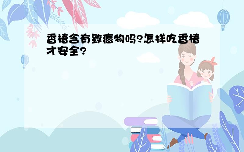 香椿含有致癌物吗?怎样吃香椿才安全?