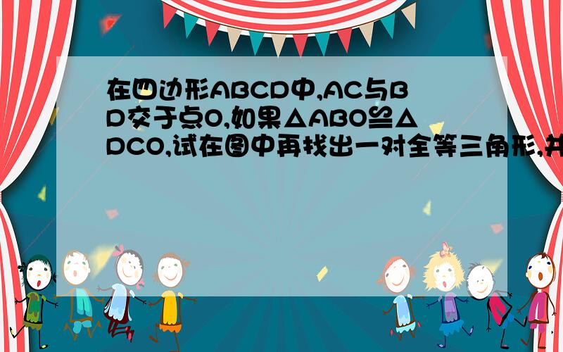 在四边形ABCD中,AC与BD交于点O,如果△ABO≌△DCO,试在图中再找出一对全等三角形,并加以说明.急!http://zhidao.baidu.com/question/320728298.html 有图