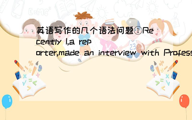 英语写作的几个语法问题①Recently I,a reporter,made an interview with Professor Li,a psychologist in Guangzhou.特别是前面的同位语,可以这样用吗?recently可以放在同位语的前面吗?②Professor Li suggested that we are s