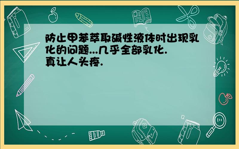 防止甲苯萃取碱性液体时出现乳化的问题...几乎全部乳化.真让人头疼.