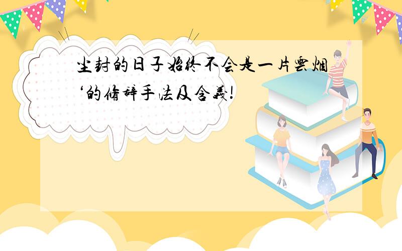 尘封的日子始终不会是一片云烟‘的修辞手法及含义!