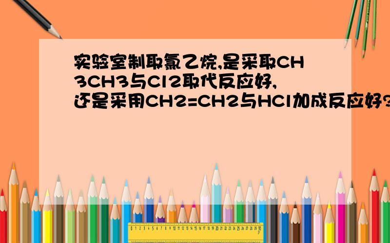 实验室制取氯乙烷,是采取CH3CH3与Cl2取代反应好,还是采用CH2=CH2与HCl加成反应好?为什么?