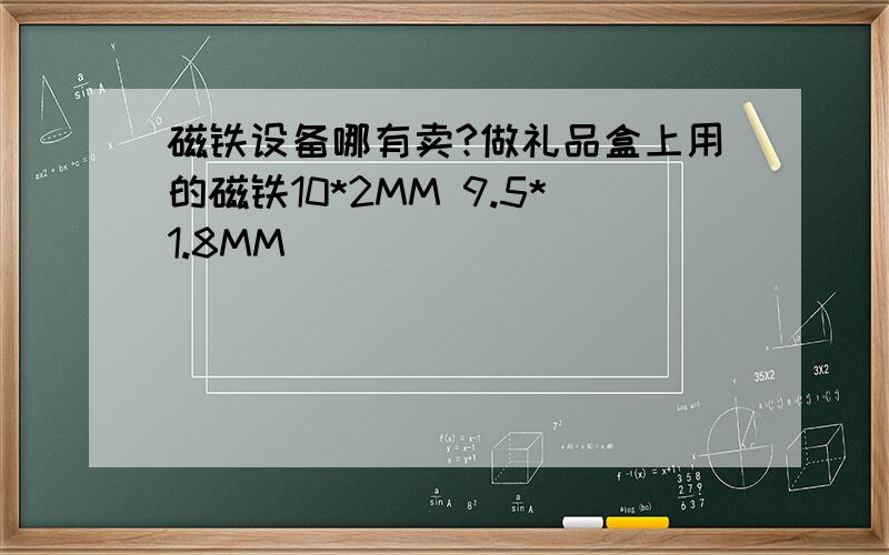 磁铁设备哪有卖?做礼品盒上用的磁铁10*2MM 9.5*1.8MM