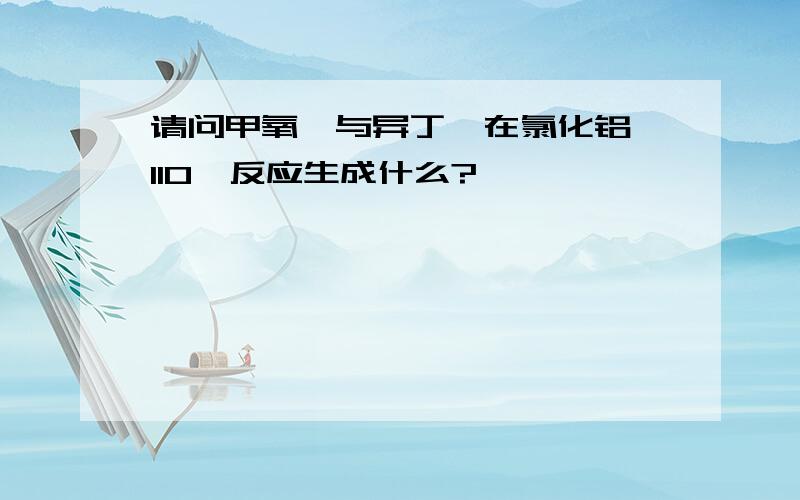 请问甲氧苯与异丁烯在氯化铝、110℃反应生成什么?