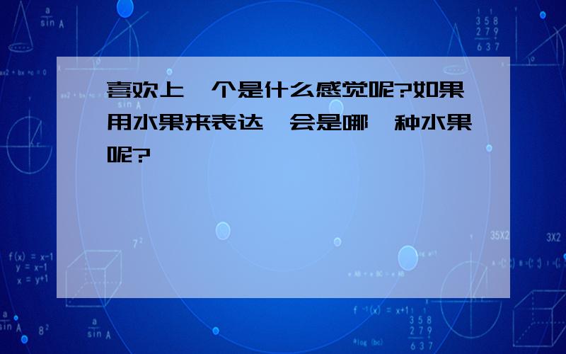 喜欢上一个是什么感觉呢?如果用水果来表达,会是哪一种水果呢?