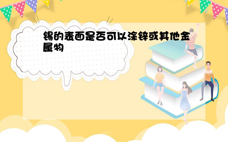 锡的表面是否可以涂锌或其他金属物