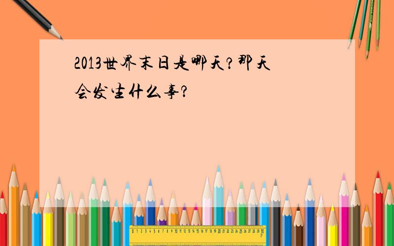 2013世界末日是哪天?那天会发生什么事?