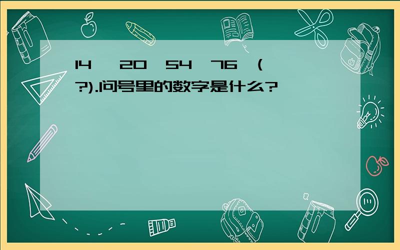 14 →20→54→76→(?).问号里的数字是什么?