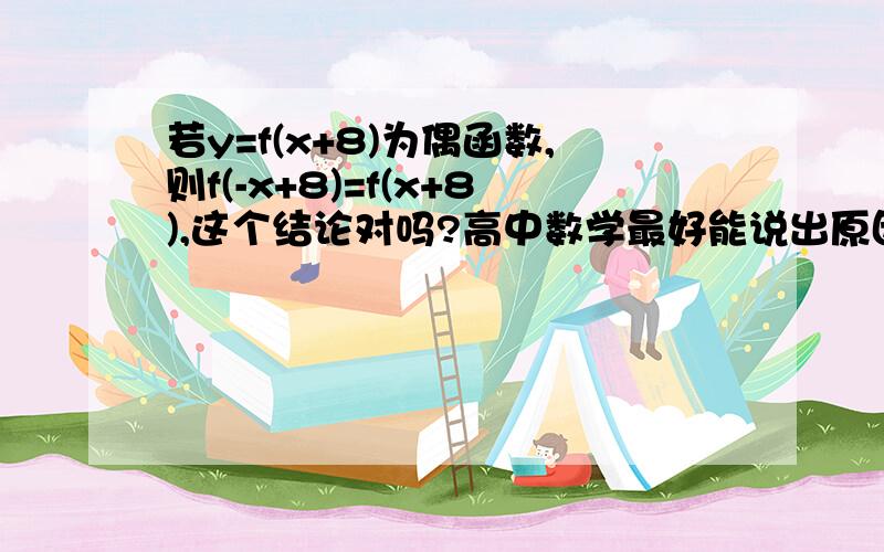 若y=f(x+8)为偶函数,则f(-x+8)=f(x+8),这个结论对吗?高中数学最好能说出原因