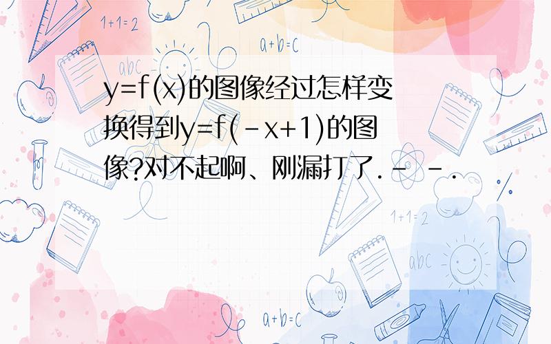 y=f(x)的图像经过怎样变换得到y=f(-x+1)的图像?对不起啊、刚漏打了.- -.