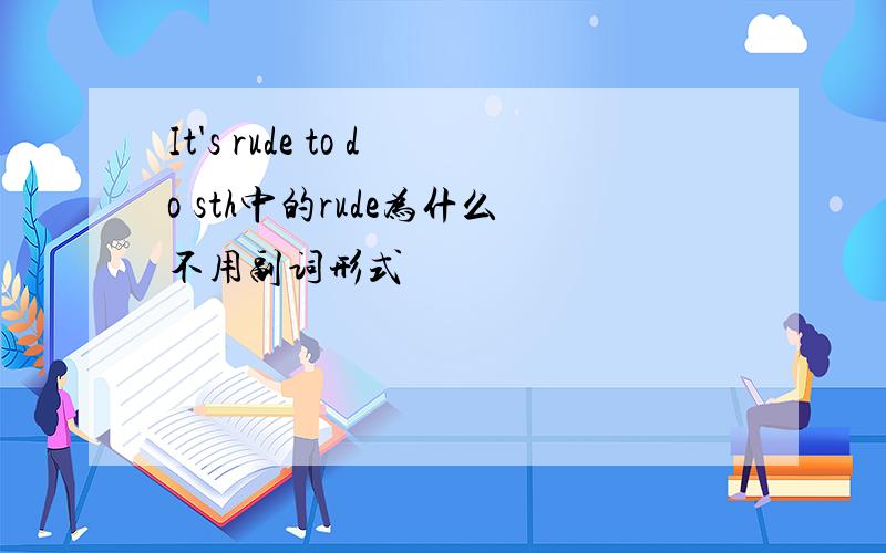 It's rude to do sth中的rude为什么不用副词形式