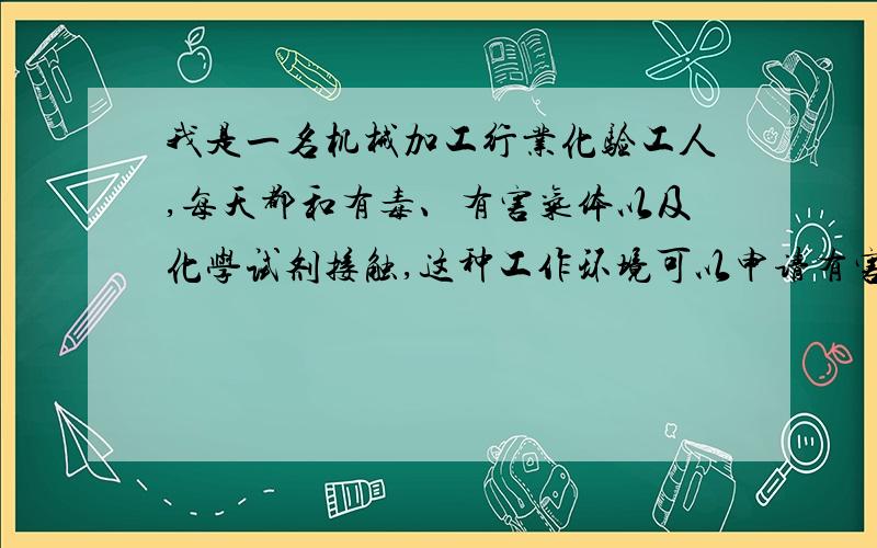 我是一名机械加工行业化验工人,每天都和有毒、有害气体以及化学试剂接触,这种工作环境可以申请有害工种吗?