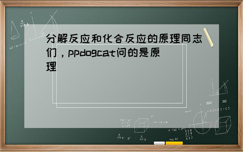 分解反应和化合反应的原理同志们，ppdogcat问的是原理