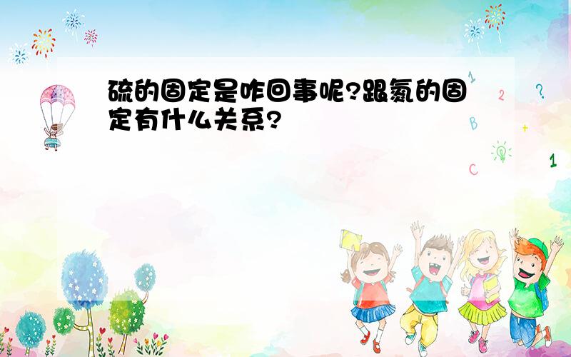 硫的固定是咋回事呢?跟氮的固定有什么关系?