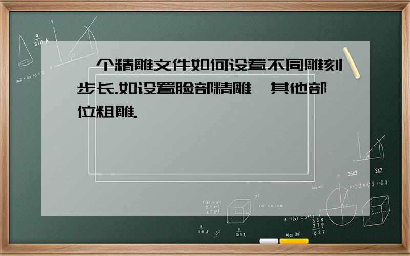 一个精雕文件如何设置不同雕刻步长.如设置脸部精雕,其他部位粗雕.