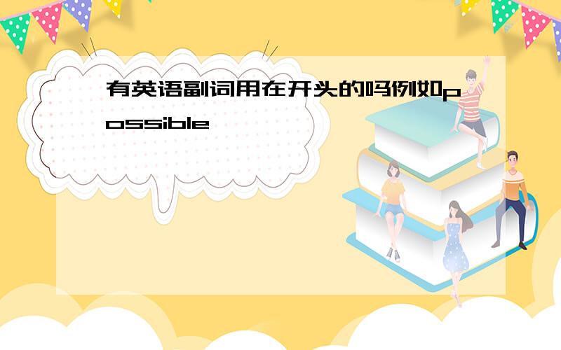 有英语副词用在开头的吗例如possible