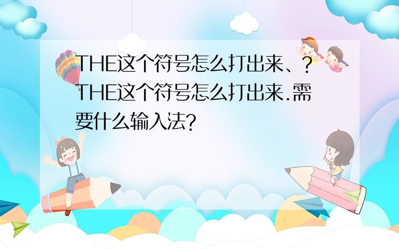 THE这个符号怎么打出来、?THE这个符号怎么打出来.需要什么输入法?