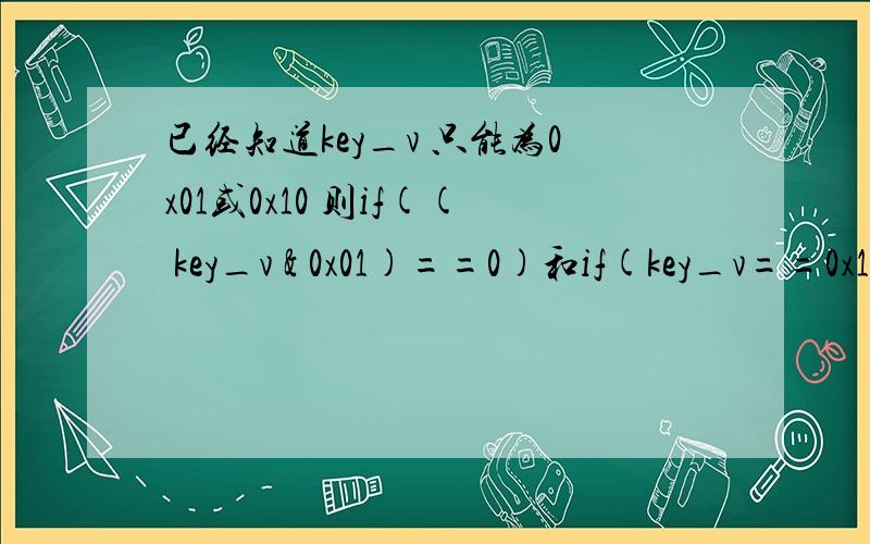 已经知道key_v 只能为0x01或0x10 则if(( key_v & 0x01)==0)和if(key_v==0x10)有什么区别?