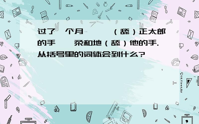 过了一个月,……（舔）正太郎的手……柔和地（舔）他的手.从括号里的词体会到什么?