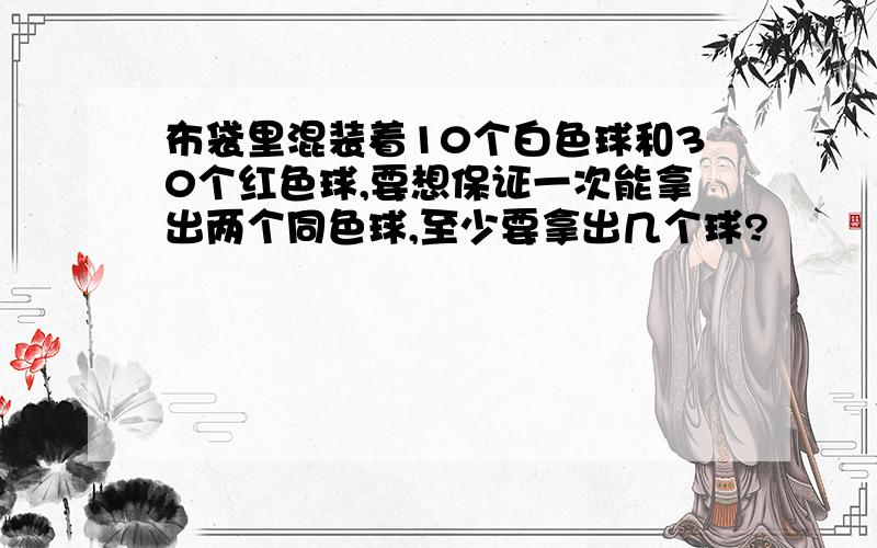 布袋里混装着10个白色球和30个红色球,要想保证一次能拿出两个同色球,至少要拿出几个球?