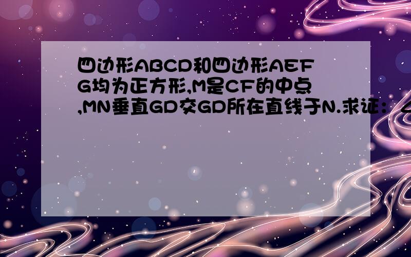 四边形ABCD和四边形AEFG均为正方形,M是CF的中点,MN垂直GD交GD所在直线于N.求证：∠CMN=45° 怎样证明?