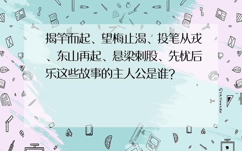 揭竿而起、望梅止渴、投笔从戎、东山再起、悬梁刺股、先忧后乐这些故事的主人公是谁?