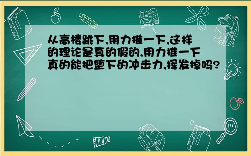 从高楼跳下,用力推一下,这样的理论是真的假的,用力推一下真的能把堕下的冲击力,挥发掉吗?