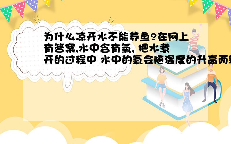 为什么凉开水不能养鱼?在网上有答案,水中含有氧, 把水煮开的过程中 水中的氧会随温度的升高而释放出来,这样水开的时候水里就几乎没有氧气.但我不明白的是,水是由氢元素和氧元素组成,