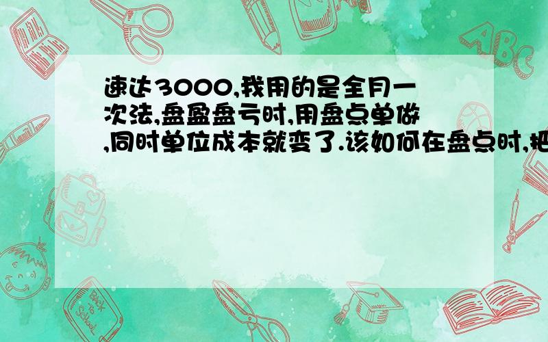 速达3000,我用的是全月一次法,盘盈盘亏时,用盘点单做,同时单位成本就变了.该如何在盘点时,把库存弄的账实相符,又不改变成本单价呢?