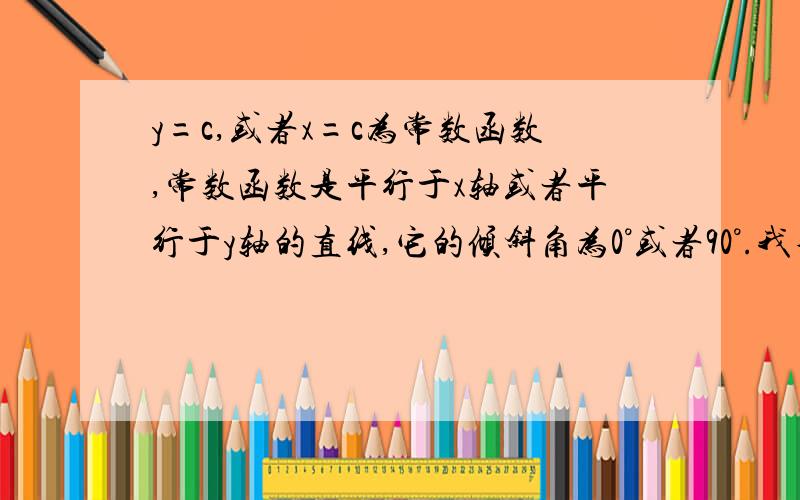 y=c,或者x=c为常数函数,常数函数是平行于x轴或者平行于y轴的直线,它的倾斜角为0°或者90°.我不知道这里举例子是不是对的 x=3 和y=3还有是这个叫做基本初等函数吗像y=x+1 是不是由两个基本初