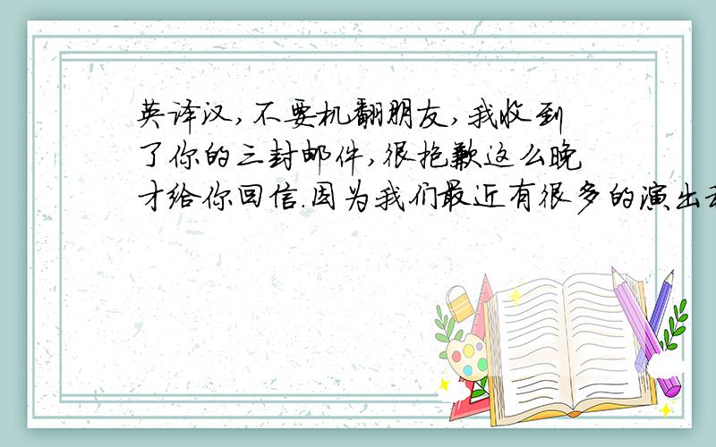 英译汉,不要机翻朋友,我收到了你的三封邮件,很抱歉这么晚才给你回信.因为我们最近有很多的演出和课程,不好意思.不要为上次没有让女孩儿们参加音乐会演出而烦恼了,因为你已经尽力了,