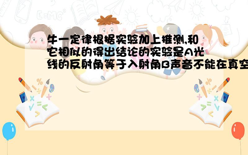 牛一定律根据实验加上推测,和它相似的得出结论的实验是A光线的反射角等于入射角B声音不能在真空中传播C并联电路各支路电流和等于干路电流D欧姆定律说明理由