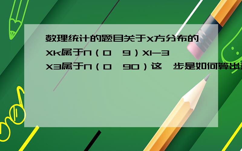 数理统计的题目关于X方分布的Xk属于N（0,9）X1-3X3属于N（0,90）这一步是如何算出来的,