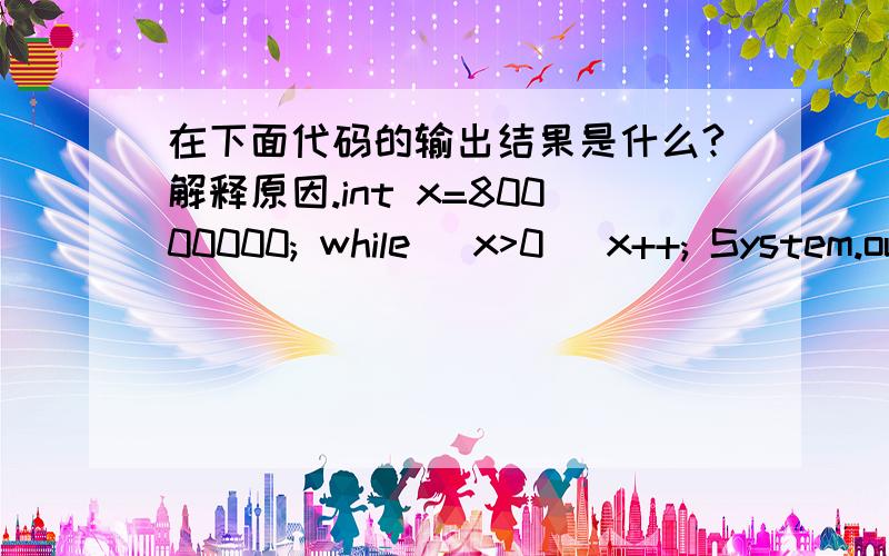 在下面代码的输出结果是什么?解释原因.int x=80000000; while (x>0) x++; System.out.println( 