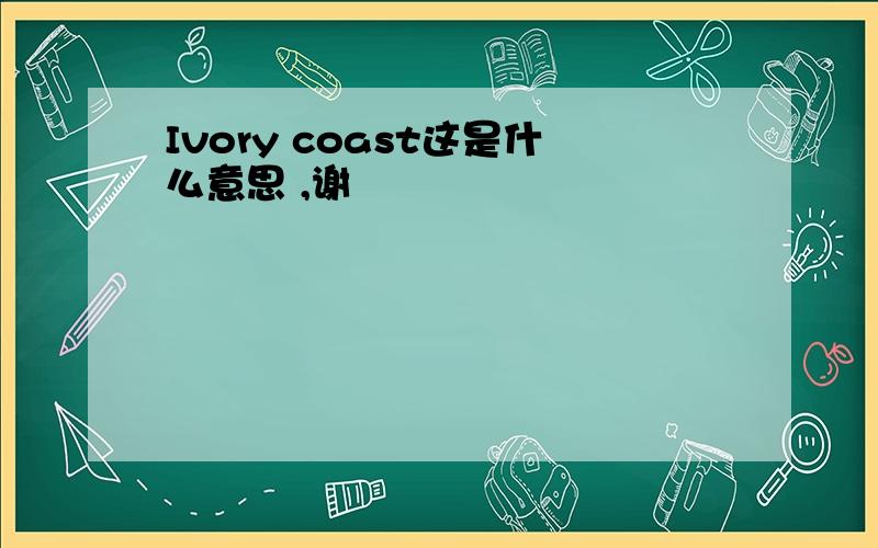 Ivory coast这是什么意思 ,谢